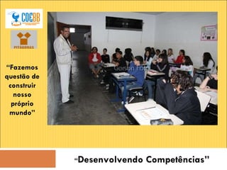 “ Fazemos questão de construir nosso próprio mundo” “ Desenvolvendo Competências” 