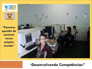 “ Fazemos questão de construir nosso próprio mundo” “ Desenvolvendo Competências” 