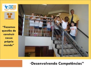“ Desenvolvendo Competências” “ Fazemos questão de construir nosso próprio mundo” 