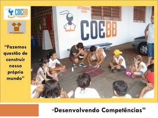 “ Desenvolvendo Competências” “ Fazemos questão de construir nosso próprio mundo” 