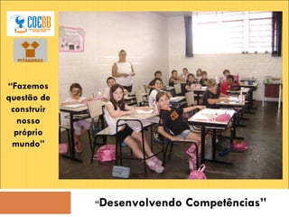 “ Desenvolvendo Competências” “ Fazemos questão de construir nosso próprio mundo” 