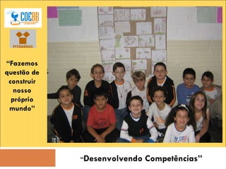 “ Desenvolvendo Competências” “ Fazemos questão de construir nosso próprio mundo” 