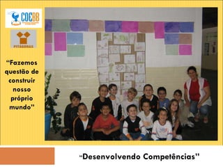 “ Desenvolvendo Competências” “ Fazemos questão de construir nosso próprio mundo” 