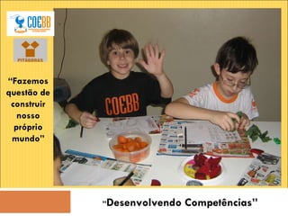 “ Desenvolvendo Competências” “ Fazemos questão de construir nosso próprio mundo” 