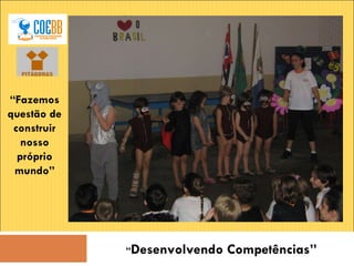 “ Desenvolvendo Competências” “ Fazemos questão de construir nosso próprio mundo” 