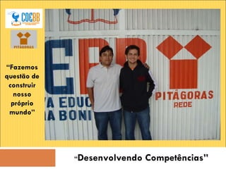 “ Desenvolvendo Competências” “ Fazemos questão de construir nosso próprio mundo” 