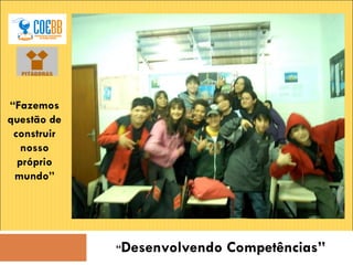 “ Desenvolvendo Competências” “ Fazemos questão de construir nosso próprio mundo” 