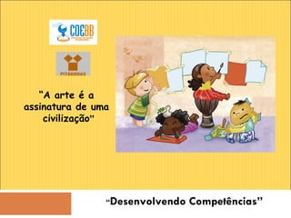 “ Desenvolvendo Competências” “ A arte é a assinatura de uma  civilização ” 