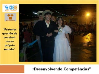 “ Desenvolvendo Competências” “ Fazemos questão de construir nosso próprio mundo” 
