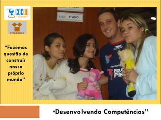 “ Desenvolvendo Competências” “ Fazemos questão de construir nosso próprio mundo” 
