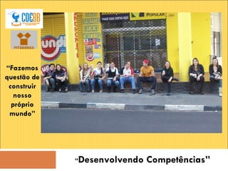 “ Desenvolvendo Competências” “ Fazemos questão de construir nosso próprio mundo” 