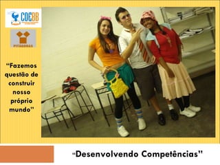 “ Desenvolvendo Competências” “ Fazemos questão de construir nosso próprio mundo” 