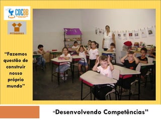 “ Desenvolvendo Competências” “ Fazemos questão de construir nosso próprio mundo” 