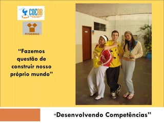 “ Desenvolvendo Competências” “ Fazemos questão de construir nosso próprio mundo” 