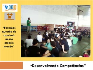 “ Fazemos questão de construir nosso próprio mundo” “ Desenvolvendo Competências” 