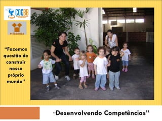 “ Desenvolvendo Competências” “ Fazemos questão de construir nosso próprio mundo” 