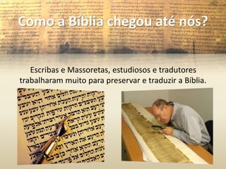 Como a Bíblia chegou até nós?


   Escribas e Massoretas, estudiosos e tradutores
trabalharam muito para preservar e traduzir a Bíblia.
 
