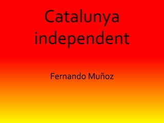 Catalunya
independent
Fernando Muñoz
 