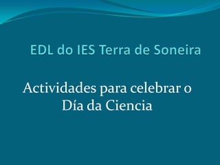 EDL do IES Terra de Soneira Actividades para celebrar o Día da Ciencia 