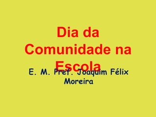 Dia da Comunidade na Escola E. M. Pref. Joaquim Félix Moreira 
