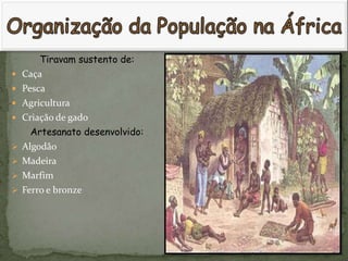 Tiravam sustento de:
   Caça
   Pesca
   Agricultura
   Criação de gado
      Artesanato desenvolvido:
   Algodão
   Madeira
   Marfim
   Ferro e bronze
 