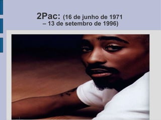 2Pac:  (16 de junho de 1971  – 13 de setembro de 1996) 