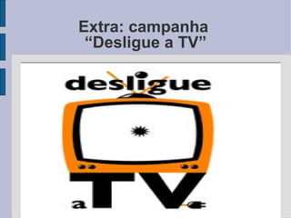 Extra: campanha  “Desligue a TV” 