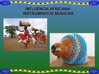 INFLUÊNCIA AFRICANA: INSTRUMENTOS MUSICAIS 