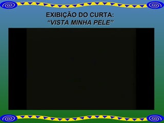 EXIBIÇÃO DO CURTA: “ VISTA MINHA PELE” 