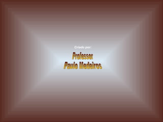Professor Paulo Medeiros Criado por: 