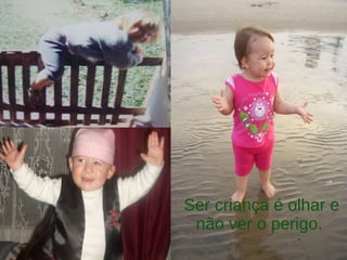 Ser criança é olhar e não ver o perigo.  