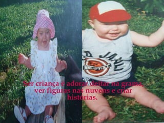 Ser criança é adorar deitar na grama, ver figuras nas nuvens e criar histórias.  