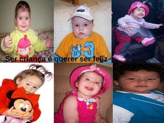 Ser criança é querer ser feliz . 
