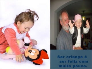 Ser criança é ser feliz com muito pouco.  