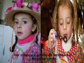 Ser criança é gostar de fantásias e acreditar nelas. 