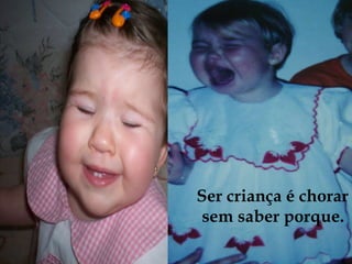 Ser criança é chorar sem saber porque.  