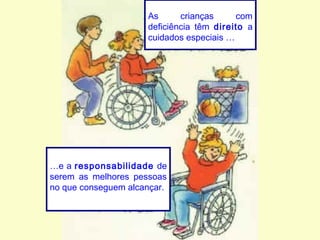 As crianças com
deficiência têm direito a
cuidados especiais …
…e a responsabilidade de
serem as melhores pessoas
no que conseguem alcançar.
 