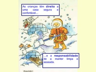 As crianças têm direito a
uma casa segura e
confortável…
…e a responsabilidade
de a manter limpa e
asseada.
 