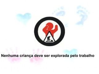 Nenhuma criança deve ser explorada pelo trabalho  