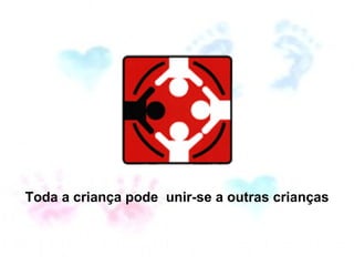 Toda a criança pode  unir-se a outras crianças 
