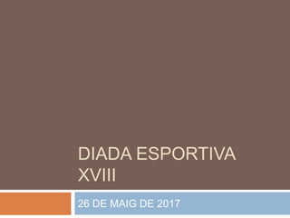 DIADA ESPORTIVA
XVIII
26 DE MAIG DE 2017
 
