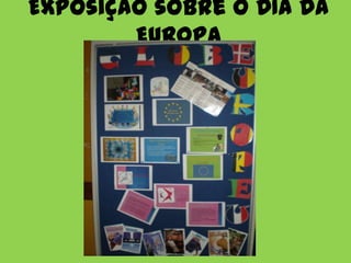 Exposição sobre o DIA DA
        EUROPA
 