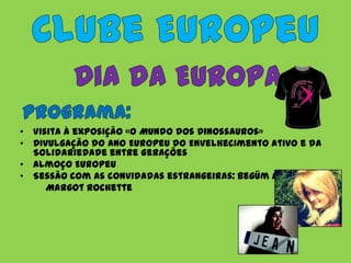 • Visita à exposição «O Mundo dos Dinossauros»
• Divulgação do Ano Europeu do Envelhecimento Ativo e da
  Solidariedade entre Gerações
• Almoço Europeu
• Sessão com as convidadas estrangeiras: Begüm Akyüz
     Margot Rochette
 