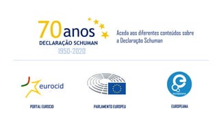Aceda aos diferentes conteúdos sobre
a Declaração Schuman
1950-2020
PORTAL EUROCID PARLAMENTO EUROPEU EUROPEANA
 