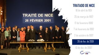 18 de abril de 1951
25 de março de 1957
7 de fevereiro de 1992
2 de outubro de 1997
26 de fev. de 2001
13 de dez. de 2007
17 de fevereiro 1986
TRATADO DE NICE
 