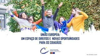 UNIÃO EUROPEIA:
UM ESPAÇO DE DIREITOS E NOVAS OPORTUNIDADES
PARA OS CIDADÃOS
Foto: Dati Bendo, UE, 2019.
 