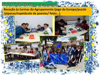 Receção às turmas do Agrupamento (jogo da Europa/puzzle
/pipocas/espetáculo de poesias/ fotos…).
 