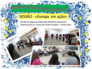 Sessão de jogos de expressão dramática (poesias/
valores) para os alunos do Clube Europeu - Carlos Silva.
SESSÃO - «Europa em ação»
 