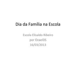 Dia da Família na Escola

   Escola Elisaldo Ribeiro
        por OzaelDS
        16/03/2013
 