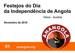 Festejos do Dia
da Independência de Angola
                       Viena - Áustria
Novembro de 2010




01      anangola.org
 